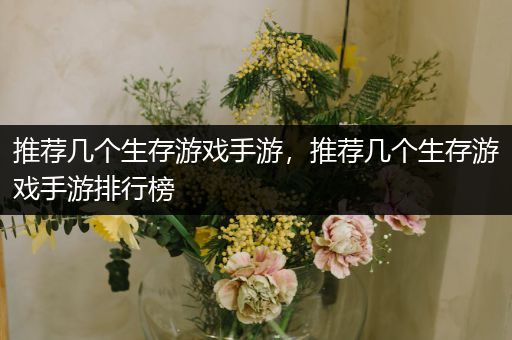 推荐几个生存游戏手游，推荐几个生存游戏手游排行榜