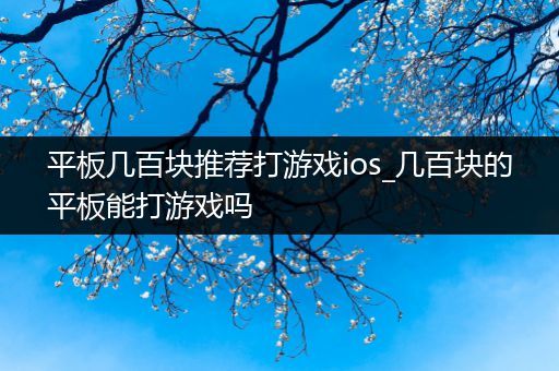 平板几百块推荐打游戏ios_几百块的平板能打游戏吗