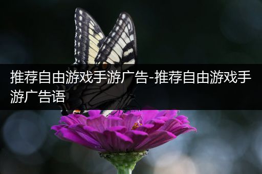 推荐自由游戏手游广告-推荐自由游戏手游广告语