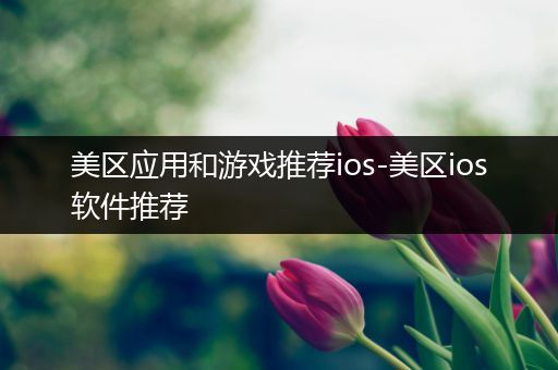 美区应用和游戏推荐ios-美区ios软件推荐
