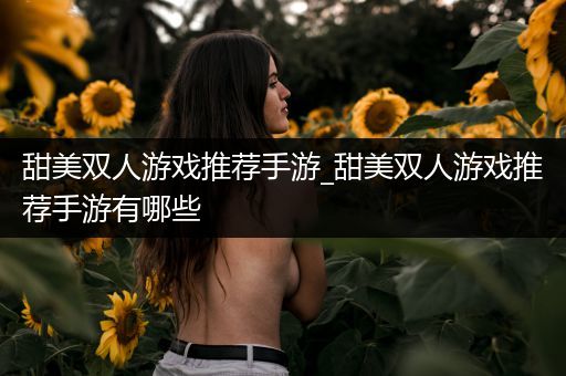 甜美双人游戏推荐手游_甜美双人游戏推荐手游有哪些