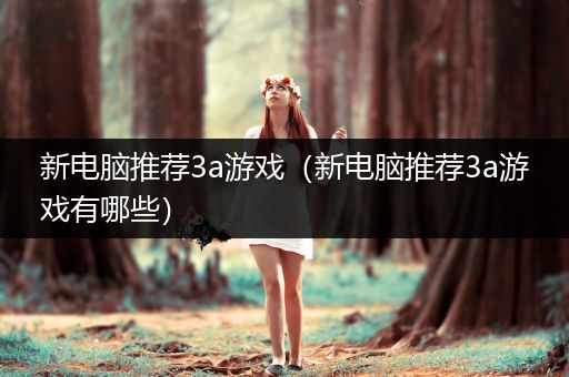 新电脑推荐3a游戏（新电脑推荐3a游戏有哪些）