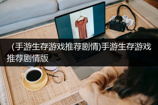 （手游生存游戏推荐剧情)手游生存游戏推荐剧情版