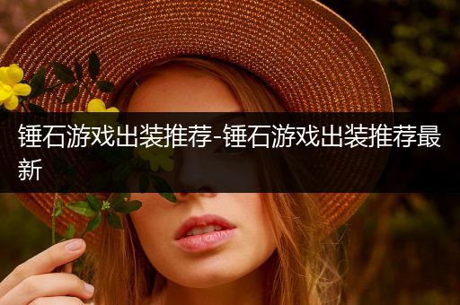 锤石游戏出装推荐-锤石游戏出装推荐最新