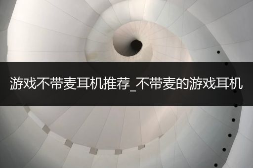 游戏不带麦耳机推荐_不带麦的游戏耳机