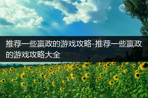 推荐一些嬴政的游戏攻略-推荐一些嬴政的游戏攻略大全