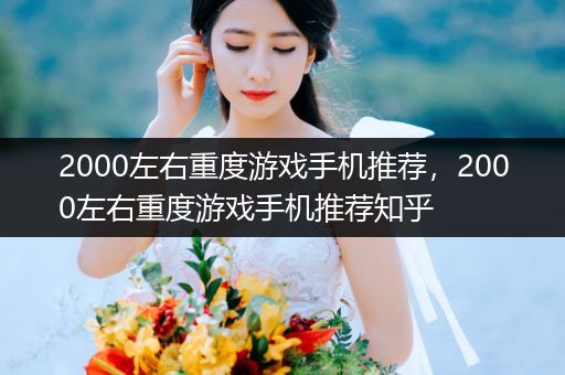 2000左右重度游戏手机推荐，2000左右重度游戏手机推荐知乎