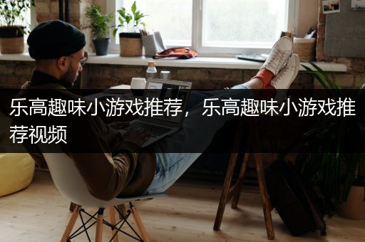 乐高趣味小游戏推荐，乐高趣味小游戏推荐视频