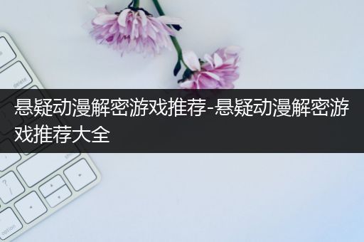 悬疑动漫解密游戏推荐-悬疑动漫解密游戏推荐大全