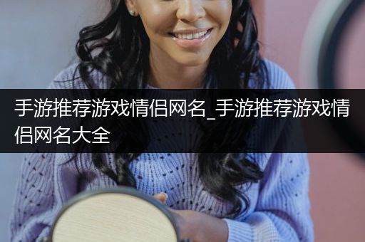 手游推荐游戏情侣网名_手游推荐游戏情侣网名大全