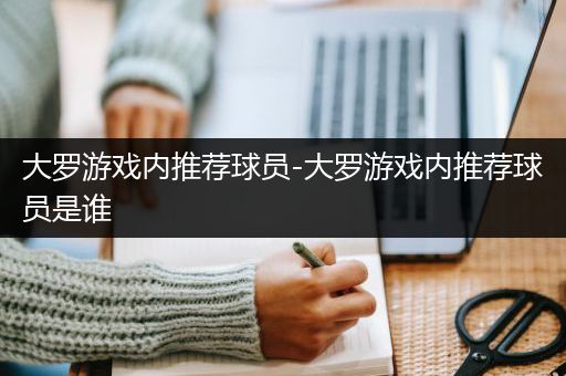 大罗游戏内推荐球员-大罗游戏内推荐球员是谁