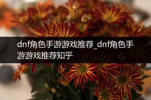 dnf角色手游游戏推荐_dnf角色手游游戏推荐知乎