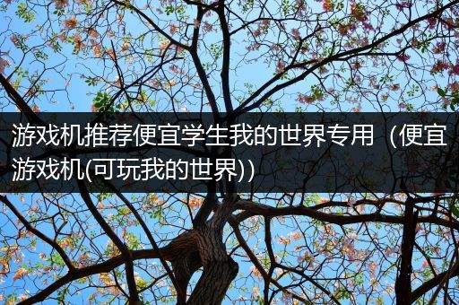 游戏机推荐便宜学生我的世界专用（便宜游戏机(可玩我的世界)）