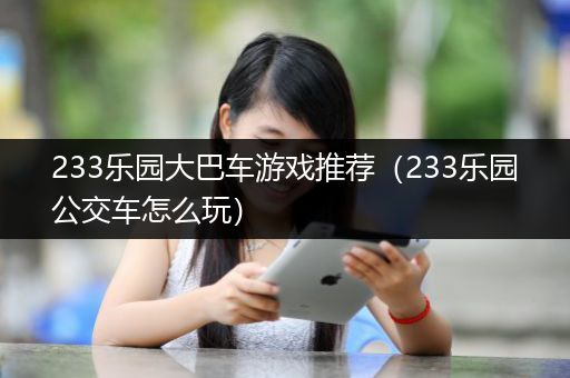 233乐园大巴车游戏推荐（233乐园公交车怎么玩）
