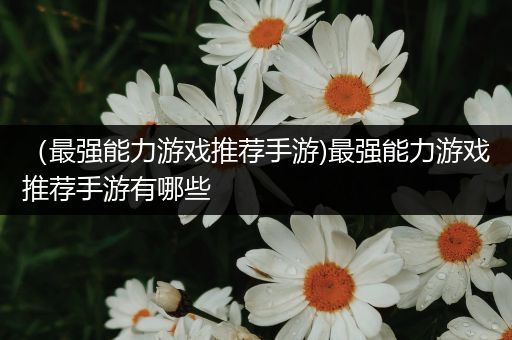 （最强能力游戏推荐手游)最强能力游戏推荐手游有哪些