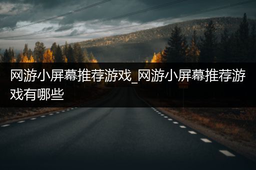 网游小屏幕推荐游戏_网游小屏幕推荐游戏有哪些