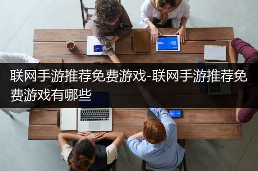 联网手游推荐免费游戏-联网手游推荐免费游戏有哪些