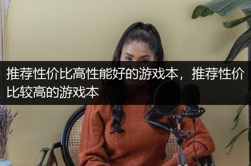 推荐性价比高性能好的游戏本，推荐性价比较高的游戏本