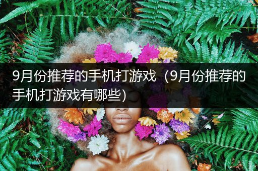 9月份推荐的手机打游戏（9月份推荐的手机打游戏有哪些）