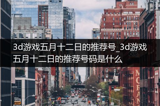 3d游戏五月十二日的推荐号_3d游戏五月十二日的推荐号码是什么