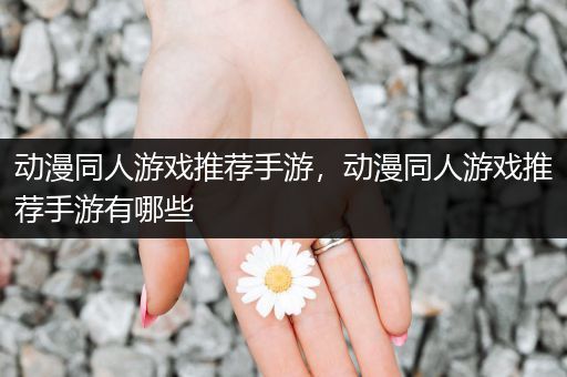 动漫同人游戏推荐手游，动漫同人游戏推荐手游有哪些