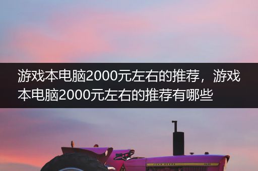 游戏本电脑2000元左右的推荐，游戏本电脑2000元左右的推荐有哪些