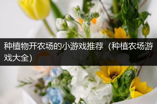 种植物开农场的小游戏推荐（种植农场游戏大全）