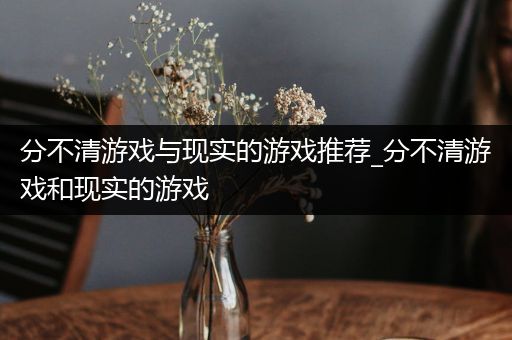分不清游戏与现实的游戏推荐_分不清游戏和现实的游戏