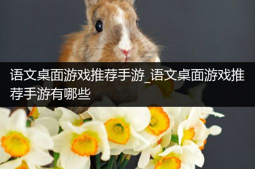 语文桌面游戏推荐手游_语文桌面游戏推荐手游有哪些