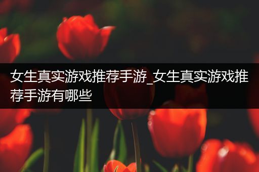 女生真实游戏推荐手游_女生真实游戏推荐手游有哪些