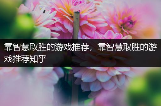 靠智慧取胜的游戏推荐，靠智慧取胜的游戏推荐知乎