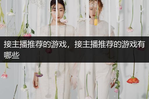 接主播推荐的游戏，接主播推荐的游戏有哪些