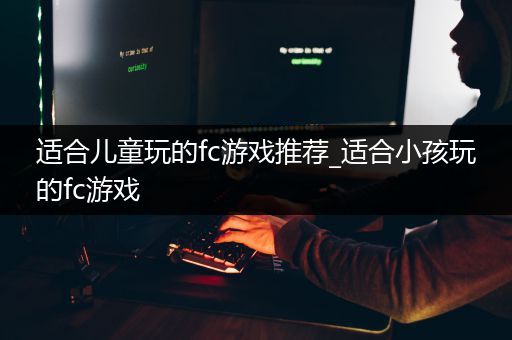 适合儿童玩的fc游戏推荐_适合小孩玩的fc游戏