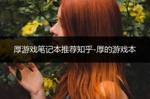 厚游戏笔记本推荐知乎-厚的游戏本