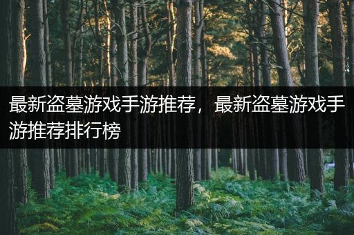 最新盗墓游戏手游推荐，最新盗墓游戏手游推荐排行榜