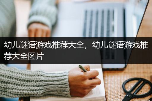 幼儿谜语游戏推荐大全，幼儿谜语游戏推荐大全图片
