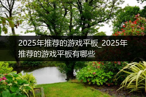 2025年推荐的游戏平板_2025年推荐的游戏平板有哪些