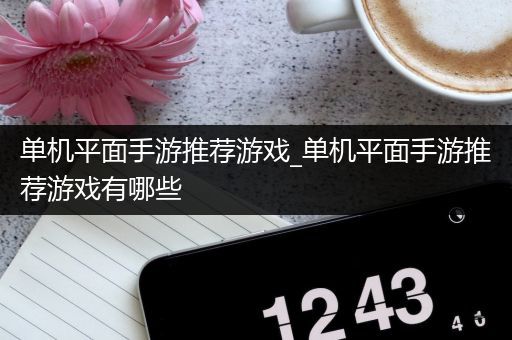 单机平面手游推荐游戏_单机平面手游推荐游戏有哪些
