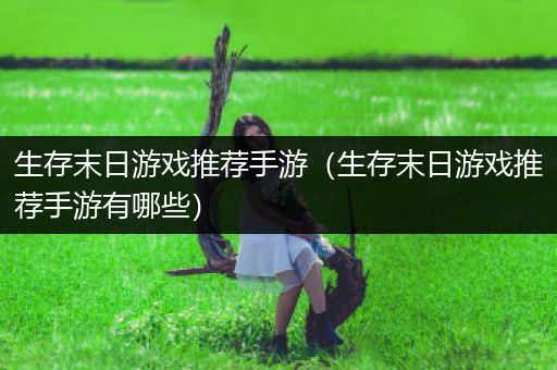 生存末日游戏推荐手游（生存末日游戏推荐手游有哪些）