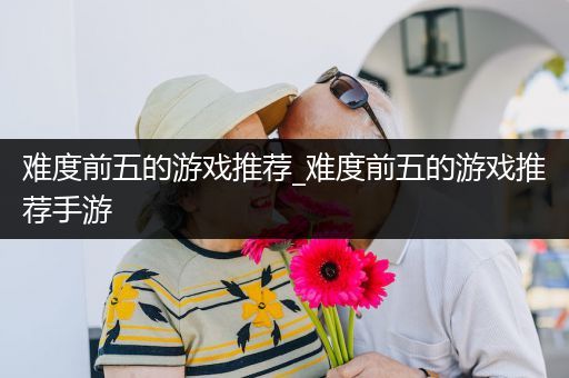难度前五的游戏推荐_难度前五的游戏推荐手游