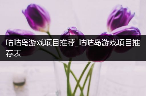 咕咕岛游戏项目推荐_咕咕岛游戏项目推荐表