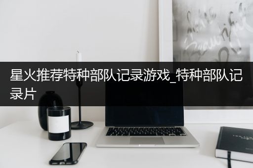 星火推荐特种部队记录游戏_特种部队记录片