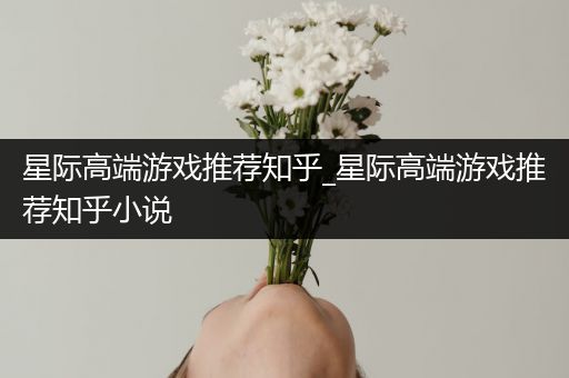 星际高端游戏推荐知乎_星际高端游戏推荐知乎小说
