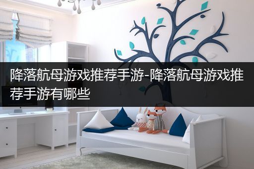 降落航母游戏推荐手游-降落航母游戏推荐手游有哪些