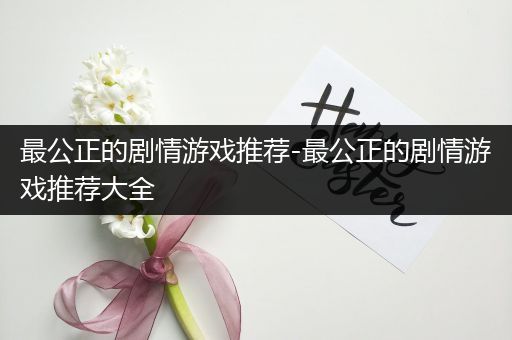 最公正的剧情游戏推荐-最公正的剧情游戏推荐大全