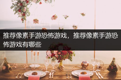 推荐像素手游恐怖游戏，推荐像素手游恐怖游戏有哪些