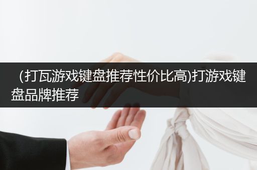 （打瓦游戏键盘推荐性价比高)打游戏键盘品牌推荐