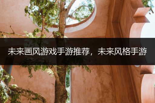 未来画风游戏手游推荐，未来风格手游