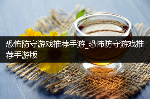 恐怖防守游戏推荐手游_恐怖防守游戏推荐手游版