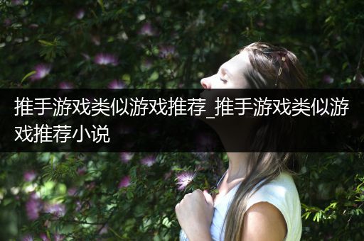 推手游戏类似游戏推荐_推手游戏类似游戏推荐小说